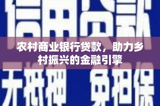开阳农村商业银行贷款，助力乡村振兴的金融引擎