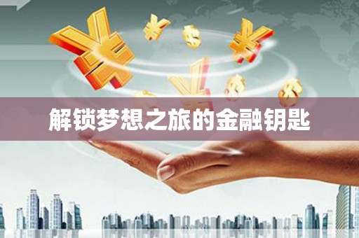 开阳解锁梦想之旅的金融钥匙