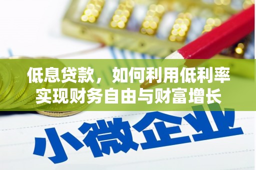 开阳低息贷款，如何利用低利率实现财务自由与财富增长