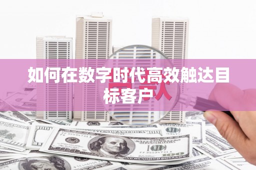 开阳如何在数字时代高效触达目标客户