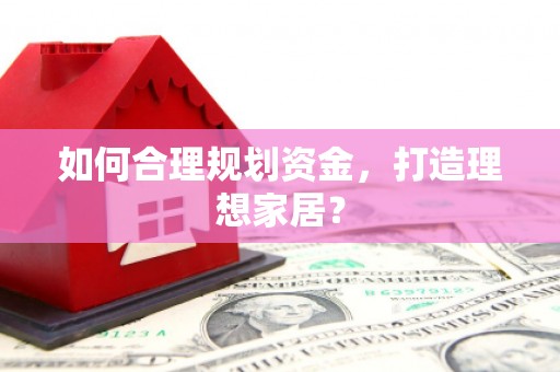 开阳如何合理规划资金，打造理想家居？